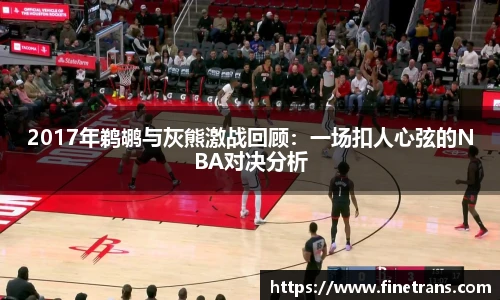 500比分网2017年鹈鹕与灰熊激战回顾：一场扣人心弦的NBA对决分析