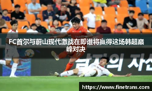 500比分网FC首尔与蔚山现代激战在即谁将赢得这场韩超巅峰对决